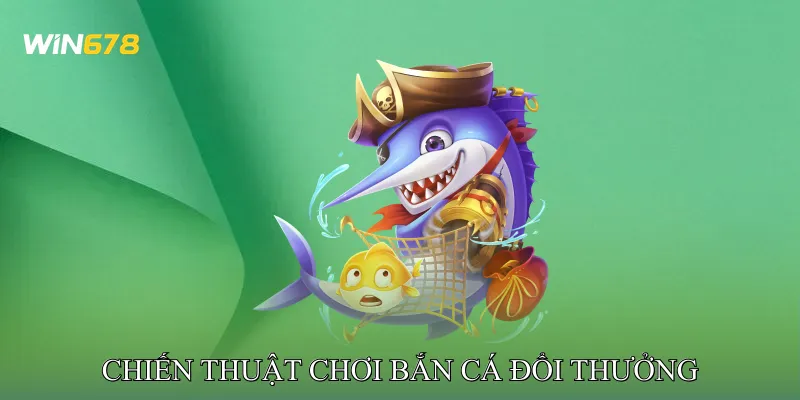 Chiến Thuật Chơi Bắn Cá Đổi Thưởng