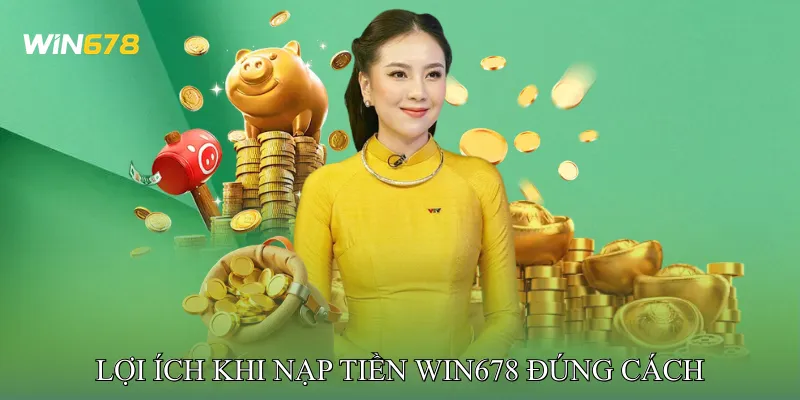 Lợi Ích Khi Nạp Tiền Win678 Đúng Cách