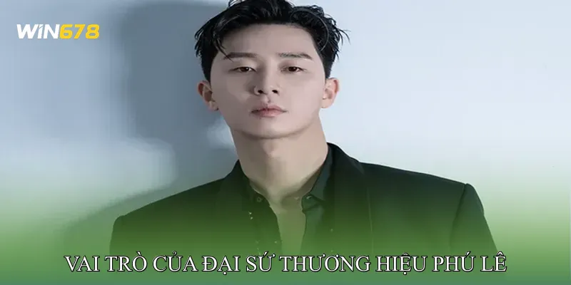 Vai Trò Của Đại Sứ Thương Hiệu Phú Lê